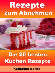 Title: Rezepte zum Abnehmen - Die 20 besten Kuchen Rezepte: Fett verbrennen mit gesunder Ernährung, Author: Katharina Morell