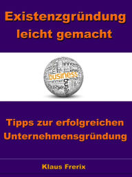 Title: Existenzgründung leicht gemacht - Tipps zur erfolgreichen Unternehmensgründung: Schnell und risikolos in die Selbständigkeit, Author: Klaus Frerix