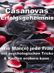 Title: Casanovas Erfolgsgeheimnis - Wie Man(n) jede Frau mit psychologischen Tricks & Kniffen erobern kann, Author: Tanja Svensson