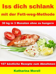 Title: Iss Dich schlank mit der Fett-weg-Methode - 30 kg in 3 Monaten ohne zu hungern?: Mit 107 köstlichen Rezepten zum Abnehmen und Fett verbrennen, Author: Katharina Morell