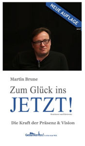 Title: Zum Glück ins Jetzt! Die Kraft der Präsenz und Vision, Author: Martin Brune