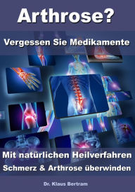 Title: Arthrose? - Vergessen Sie Medikamente - Mit natürlichen Heilverfahren Schmerz & Arthrose überwinden, Author: Dr. Klaus Bertram