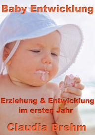 Title: Baby Entwicklung - Erziehung & Entwicklung im ersten Jahr, Author: Claudia Brehm