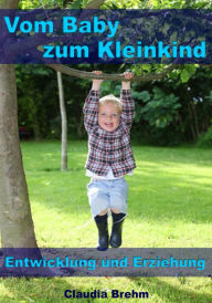 Title: Vom Baby zum Kleinkind - Entwicklung und Erziehung, Author: Claudia Brehm