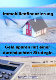 Title: Immobilienfinanzierung - Geld sparen mit einer durchdachten Strategie, Author: Erwin Godizo