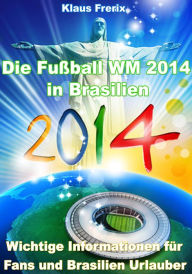 Title: Die Fußball WM 2014 in Brasilien - Wichtige Informationen für Fans und Brasilien Urlauber, Author: Klaus Frerix