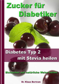 Title: Zucker für Diabetiker - Diabetes Typ 2 mit Stevia heilen - Blutzucker auf natürliche Weise senken, Author: Dr. Klaus Bertram