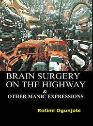 Title: Brain Surgery on the Highway and Other Manic Expressions, Author: Rotimi Ogunjobi