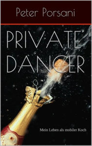 Title: Private Dancer : Mein Leben als mobiler Koch, Author: Peter Porsani