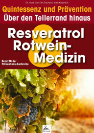 Title: Resveratrol & Rotwein-Medizin: Quintessenz und Prävention: Über den Tellerrand hinaus, Author: Imre Kusztrich