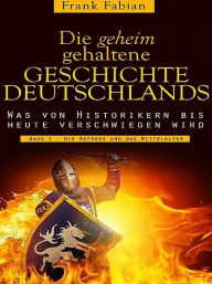 Title: Die geheim gehaltene Geschichte Deutschlands - Band 1, Author: Frank Fabian