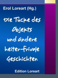 Title: Die Tücke des Objekts und andere heiter-frivole Geschichten, Author: Erol Loreart (Hg.)