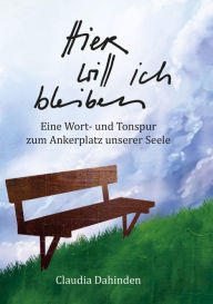 Title: Hier will ich bleiben: Eine Wort- und Tonspur zum Ankerplatz unserer Seele, Author: Claudia Dahinden