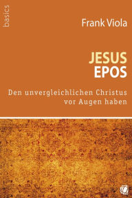 Title: Jesus-Epos: Den unvergleichlichen Christus vor Augen haben, Author: Frank Viola