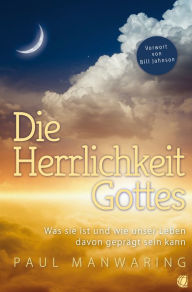 Title: Die Herrlichkeit Gottes: Was sie ist und wie unser Leben davon geprägt sein kann, Author: Paul Manwaring