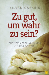 Title: Zu gut, um wahr zu sein?: Lebe dein Leben in Freiheit als Kind Gottes!, Author: Silvan Carabin