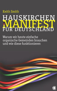 Title: Hauskirchen-Manifest für Deutschland: Warum wir heute einfache organische Gemeinden brauchen und wie diese funktionieren, Author: Keith Smith