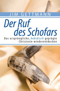 Title: Der Ruf des Schofars: Das ursprüngliche, hebräisch geprägte Christsein wiederentdecken, Author: Jim Gettmann