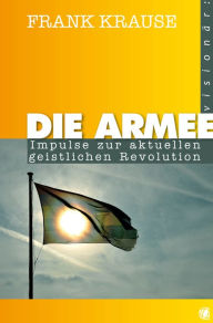 Title: Die Armee: Impulse zur aktuellen geistlichen Revolution, Author: Frank Krause