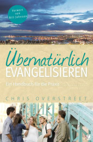 Title: Übernatürlich evangelisieren: Ein Handbuch für die Praxis, Author: Chris Overstreet