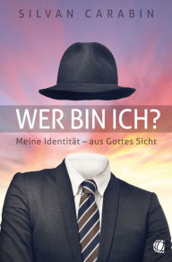 Title: Wer bin ich?: Meine Identität - aus Gottes Sicht, Author: Silvan Carabin