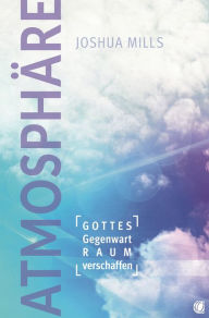 Title: Atmosphäre: Gottes Gegenwart Raum verschaffen, Author: Joshua Mills