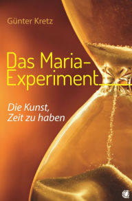 Title: Das Maria-Experiment: Die Kunst, Zeit zu haben, Author: Günter Kretz