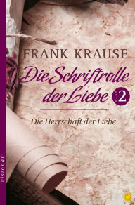 Title: Die Schriftrolle der Liebe (Band 2): Die Herrschaft der Liebe, Author: Frank Krause