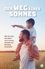 Title: Der Weg eines Sohnes: Wie die Liebe des Vaters uns in unsere Identität und Berufung hineinführt, Author: Christoph Fischer