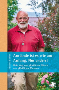 Title: Am Ende ist es wie am Anfang. Nur anders!: Mein Weg vom glücklichen Mönch zum glücklichen Ehemann, Author: Jakobus Richter