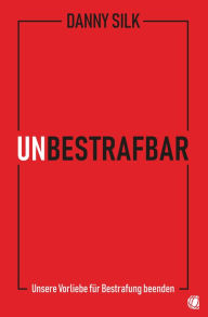 Title: Unbestrafbar: Unsere Vorliebe für Bestrafung beenden, Author: Danny Silk