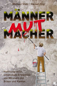 Title: MännerMutMacher: Hoffnungsvolle, emotionale Erlebnisse von Männern mit Ecken und Kanten, Author: Michael Stahl