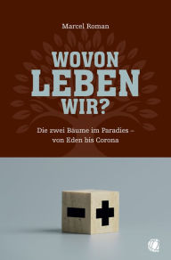 Title: Wovon leben wir?: Die zwei Bäume im Paradies von Eden bis Corona, Author: Marcel Roman