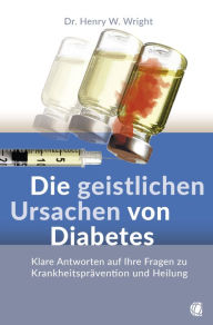 Title: Die geistlichen Ursachen von Diabetes: Klare Antworten auf Ihre Fragen zu Krankheitsprävention und Heilung, Author: Henry W. Wright