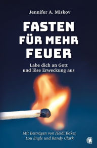 Title: Fasten für mehr Feuer: Labe dich an Gott und löse Erweckung aus, Author: Jennifer A. Miskov