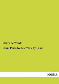 Title: From Paris to New York by Land, Author: Harry de Windt