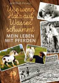Title: Wie wenn Holz auf Wasser schwimmt: Mein Leben mit Pferden, Author: Gertrud Pysall