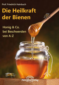 Title: Die Heilkraft der Bienen: Honig & Co. bei Beschwerden von A-Z, Author: Friedrich Hainbuch