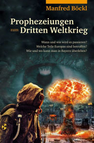 Title: Prophezeiungen zum Dritten Weltkrieg: Wann und wie wird es passieren? Welche Teile Europas sind betroffen? Wie und wo kann man in Bayern überleben?, Author: Manfred Böckl