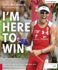 Title: I'm Here to Win: Wie Chris McCormack zweimal den Ironman Hawaii gewann, Author: Chris McCormack