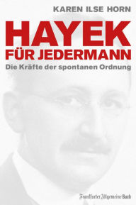 Title: Hayek für jedermann: Die Kräfte der spontanen Ordnung, Author: Karen Ilse Horn