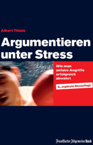 Title: Argumentieren unter Stress: Wie man unfaire Angriffe erfolgreich abwehrt. Schlagfertigkeit trainieren, Kritikfähigkeit lernen und Rhetorik verbessern. Mit praxisnahen Tipps für die Karriere., Author: Albert Thiele