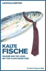 Title: Kalte Fische: Warum wir Top-Jobs mit Top-Flops besetzen, Author: Leopold Hüffer