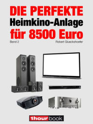 Title: Die perfekte Heimkino-Anlage für 8500 Euro (Band 2): 1hourbook, Author: Robert Glueckshoefer