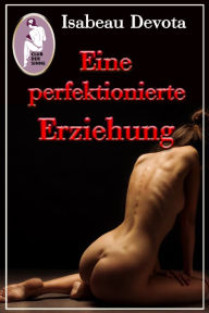 Title: Eine perfektionierte Erziehung (Erotik, BDSM, MaleDom): Sabrinas Erziehung, Teil 3, Author: Isabeau Devota