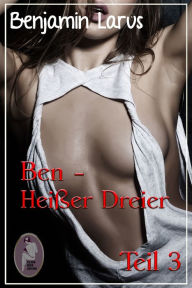 Title: Ben - Heißer Dreier, Teil 3 (Erotik, Menage a trois, bi, gay), Author: Benjamin Larus