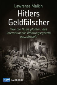Title: Hitlers Geldfälscher: Wie die Nazis planten, das internationale Währungssystem auszuhebeln, Author: Lawrence Malkin