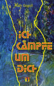 Title: Ich kämpfe um dich, Author: Ruth Gogoll