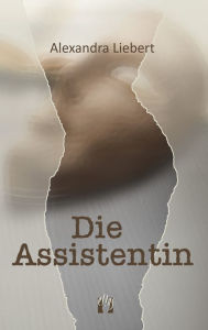 Title: Die Assistentin: Liebesgeschichte, Author: Alexandra Liebert