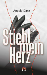 Title: Stiehl mein Herz: Liebesgeschichte, Author: Angela Danz